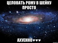 Целовать рому в шейку просто Ахуенно♥♥♥