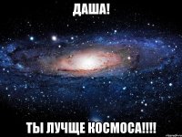 Даша! ты лучще космоса!!!!