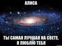 Алиса Ты самая лучшая на свете. Я люблю тебя