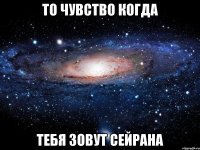 То чувство когда тебя зовут Сейрана