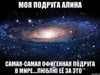 Моя подруга Алина Самая-самая офигенная подруга в мире....Люблю её за это**