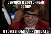 сунулся в восточный Осло? я тоже люблю рисковать