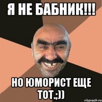 Я не бабник!!! Но юморист еще тот.;))