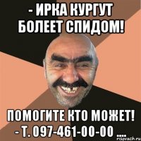 - ИРКА КУРГУТ БОЛЕЕТ СПИДОМ! ПОМОГИТЕ КТО МОЖЕТ! - Т. 097-461-00-00 ....