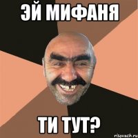 Эй Мифаня Ти тут?