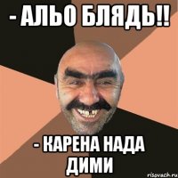 - Альо блядь!! - Карена нада Дими