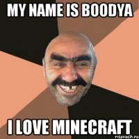 My name is boodya I love minecraft