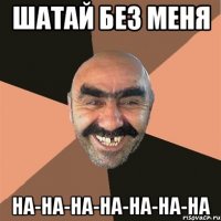 шатай без меня на-на-на-на-на-на-на