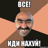 всё! иди нахуй!