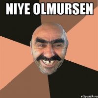 niye olmursen 