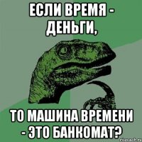 Если время - деньги, То машина времени - это банкомат?