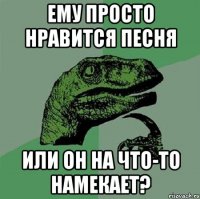 Ему просто нравится песня или он на что-то намекает?