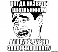 Когда назвали школьником А ты уже давно закончил школу