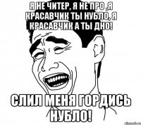 Я не читер, я не про ,я красавчик ты нубло, я красавчик а ты дно! слил меня гордись нубло!