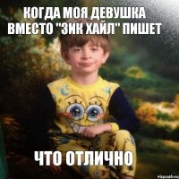 Когда моя девушка вместо "Зик хайл" пишет ЧТо отлично