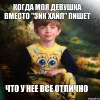 Когда моя девушка вместо "Зик хайл" пишет ЧТо у нее все отлично