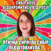 Сибір хоче відокремитись від Росії Птичка сирнула Сибір підштовхнула:)