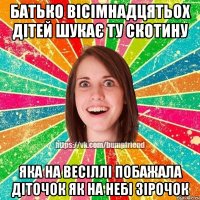 БАТЬКО ВІСІМНАДЦЯТЬОХ ДІТЕЙ ШУКАЄ ТУ СКОТИНУ ЯКА НА ВЕСІЛЛІ ПОБАЖАЛА ДІТОЧОК ЯК НА НЕБІ ЗІРОЧОК