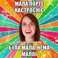 Мала порте настроєніє була мала, нема малої