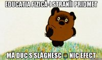 Educatia fizică-i stranîi pridmet mă duc s slăghesc ș nic efect