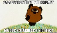 Sala de sport îi stranîi pridmet mă duc s slăghesc s nic efect