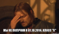 Мы не получим к 01.10.2014. класс "А"