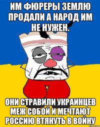 Им фюреры землю продали а народ им не нужен. Они стравили украинцев меж собой и мечтают россию втянуть в войну