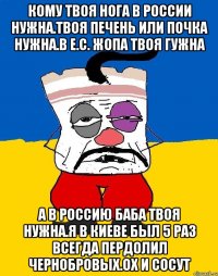 Кому твоя нога в россии нужна.твоя печень или почка нужна.в е.с. жопа твоя гужна А в россию баба твоя нужна.я в киеве был 5 раз всегда пердолил чернобровых.ох и сосут