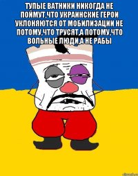 Тупые ватники никогда не поймут,что украинские герои уклоняются от мобилизации не потому,что трусят,а потому,что вольные люди,а не рабы 