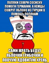 Поляки сожри сосиску помоги германии. А немцы сожрут яблоко из турции в помощь полякам Сами жрать будут яблочки грибочки и поочую ядовитую хрень