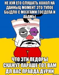 Не хуй его слушать хохол на данныц момент это тупое быдло с мозгами госдепа и абамы Что эти педоры скажут параше тот вам дл вас правда.дурни