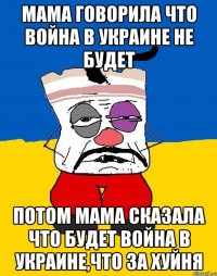 Мама говорила что война в Украине не будет Потом мама сказала что будет война в Украине,что за хуйня