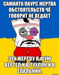 Саманта паурс жертва обстоятельств чё говорит не ведает Эту жертву я фую вертел и в тухляк и в епальник.