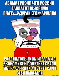 Абама грозил что россия заплатит высрную плату...?дурак его фамилия Россия только выиграла и в экономике и политике.срали мы на санкции а вы нет сами себя наказали