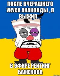 После вчерашнего укуса анаконды , я выжил ... В эфире Рейтинг Баженова