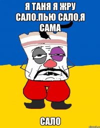 Я ТАНЯ Я ЖРУ САЛО.ПЬЮ САЛО,Я САМА САЛО