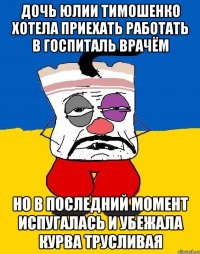 Дочь юлии тимошенко хотела приехать работать в госпиталь врачём Но в последний момент испугалась и убежала курва трусливая