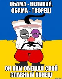 обама - великий, обама - творец! он нам обещал свой славный конец!