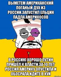 Выметем американский поганый дух из россии.запустил ельцин падла америкосов В россию хорошо путин пришёл к власти.за 10 лет россия америку опустила и обосрала.идите в хуй