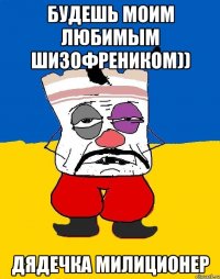 Будешь моим любимым шизофреником)) Дядечка милиционер