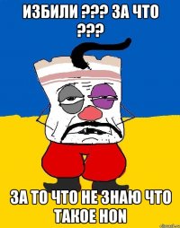 Избили ??? за что ??? За то что не знаю что такое HON