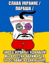 Слава Украине / параша / /Народ Украины/ ИДИ НАХУЙ! МЫ В РОССИЮ ВАЛИМ КРЧ,А ТЫ ОСТАВАЙСЯ ОДИН,УЕБОК!!!