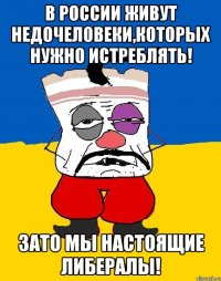 В России живут недочеловеки,которых нужно истреблять! Зато мы настоящие либералы!