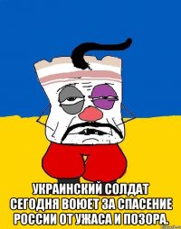  украинский солдат сегодня воюет за спасение России от ужаса и позора.