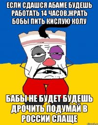 Если сдашся абаме будешь работать 14 часов.жрать бобы пить кислую колу Бабы не будет будешь дрочить подумай в россии слаще