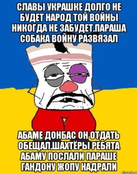 Славы украшке долго не будет народ той войны никогда не забудет.параша собака войну развязал Абаме донбас он отдать обещал.шахтёры ребята абаму послали параше гандону жопу надрали