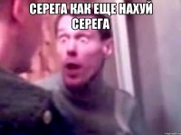 серега как еще нахуй серега 