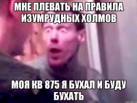 Мне плевать на правила Изумрудных холмов Моя кв 875 я бухал и буду бухать