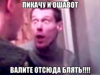 ПИКАЧУ И ОШАВОТ ВАЛИТЕ ОТСЮДА БЛЯТЬ!!!!