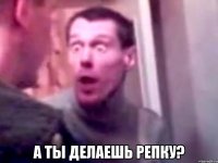  А ты делаешь репку?